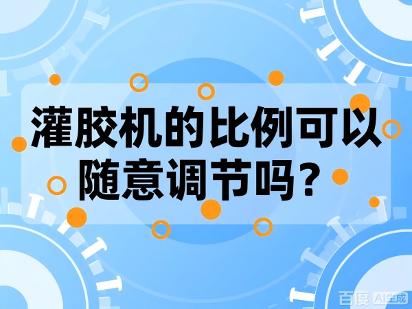 灌胶机的比例可以随意调节吗？